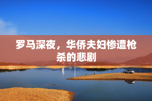 罗马深夜，华侨夫妇惨遭枪杀的悲剧