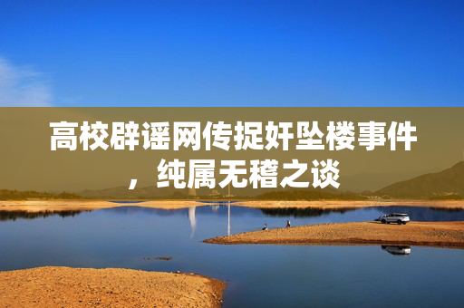 高校辟谣网传捉奸坠楼事件，纯属无稽之谈