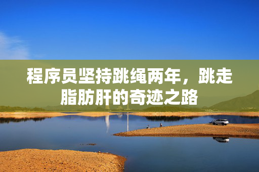 程序员坚持跳绳两年，跳走脂肪肝的奇迹之路