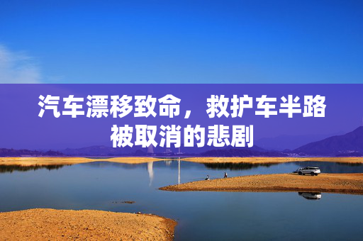 汽车漂移致命，救护车半路被取消的悲剧