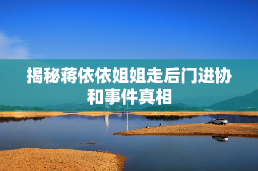 揭秘蒋依依姐姐走后门进协和事件真相