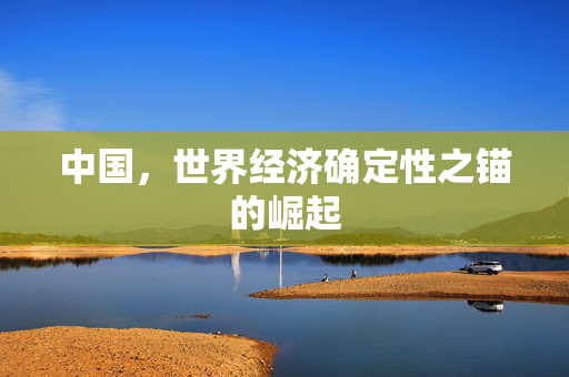 中国，世界经济确定性之锚的崛起