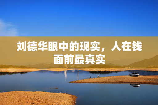 刘德华眼中的现实，人在钱面前最真实