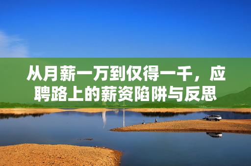 从月薪一万到仅得一千，应聘路上的薪资陷阱与反思