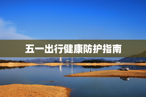 五一出行健康防护指南
