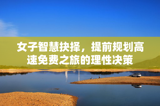 女子智慧抉择，提前规划高速免费之旅的理性决策