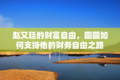 赵又廷的财富自由，圆圆如何支持他的财务自由之路