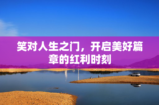 笑对人生之门，开启美好篇章的红利时刻