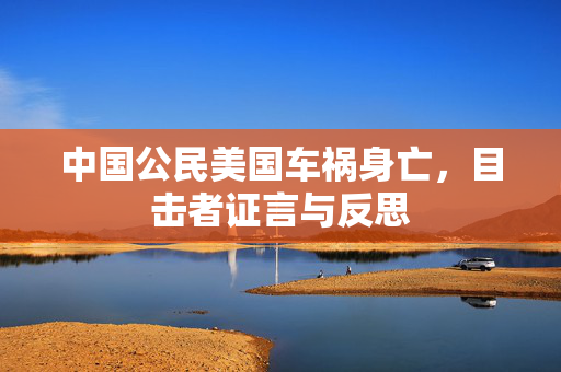 中国公民美国车祸身亡，目击者证言与反思