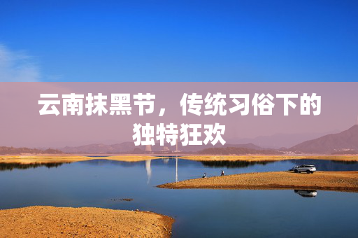 云南抹黑节，传统习俗下的独特狂欢