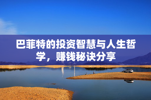 巴菲特的投资智慧与人生哲学，赚钱秘诀分享