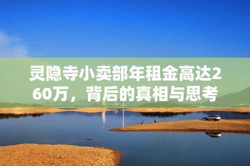 灵隐寺小卖部年租金高达260万，背后的真相与思考