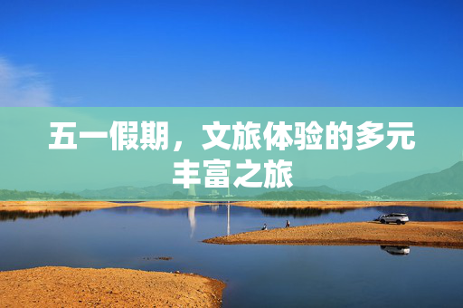 五一假期，文旅体验的多元丰富之旅